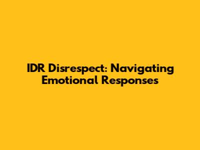 IDR Disrespect: Navigating Emotional Responses