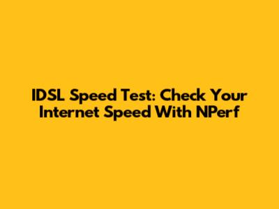 IDSL Speed Test: Check Your Internet Speed With NPerf