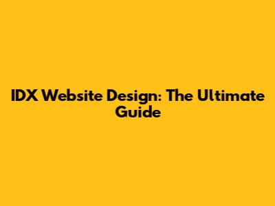 IDX Website Design: The Ultimate Guide