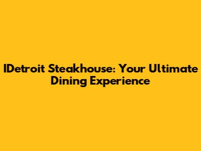 IDetroit Steakhouse: Your Ultimate Dining Experience