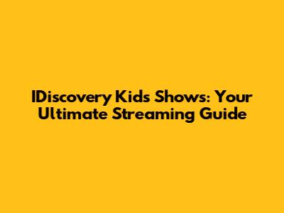 IDiscovery Kids Shows: Your Ultimate Streaming Guide