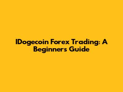 IDogecoin Forex Trading: A Beginner's Guide