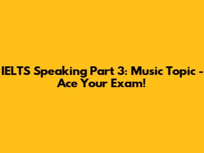 IELTS Speaking Part 3: Music Topic - Ace Your Exam!