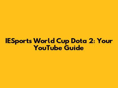 IESports World Cup Dota 2: Your YouTube Guide