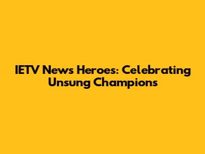 IETV News Heroes: Celebrating Unsung Champions