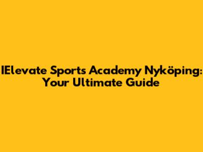 IElevate Sports Academy Nyköping: Your Ultimate Guide