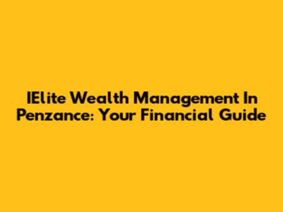 IElite Wealth Management In Penzance: Your Financial Guide