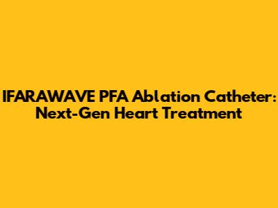 IFARAWAVE PFA Ablation Catheter: Next-Gen Heart Treatment
