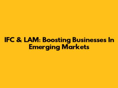 IFC & LAM: Boosting Businesses In Emerging Markets