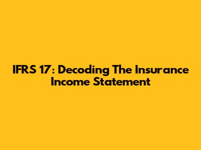 IFRS 17: Decoding The Insurance Income Statement
