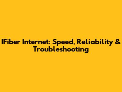 IFiber Internet: Speed, Reliability & Troubleshooting