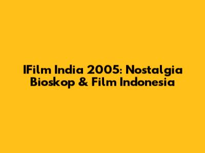 IFilm India 2005: Nostalgia Bioskop & Film Indonesia