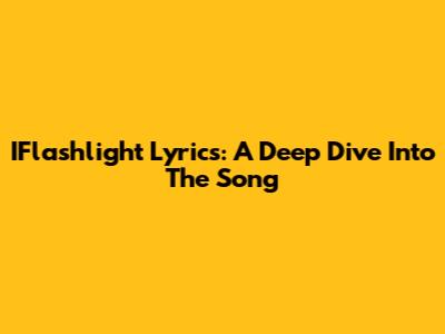 IFlashlight Lyrics: A Deep Dive Into The Song
