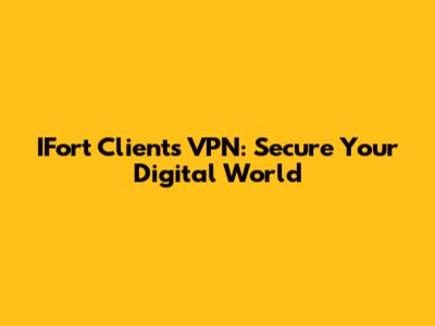 IFort Clients VPN: Secure Your Digital World