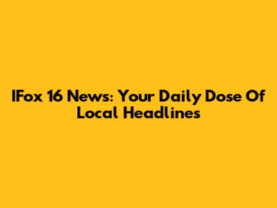 IFox 16 News: Your Daily Dose Of Local Headlines