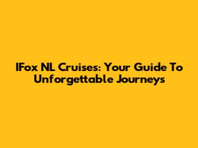 IFox NL Cruises: Your Guide To Unforgettable Journeys