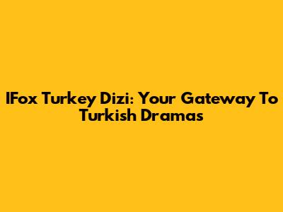 IFox Turkey Dizi: Your Gateway To Turkish Dramas