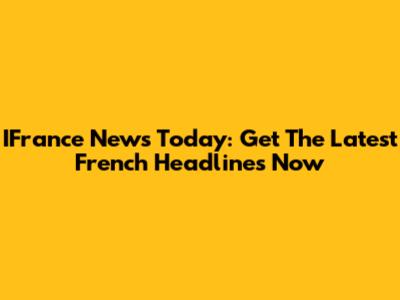 IFrance News Today: Get The Latest French Headlines Now