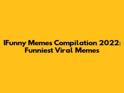 IFunny Memes Compilation 2022: Funniest Viral Memes