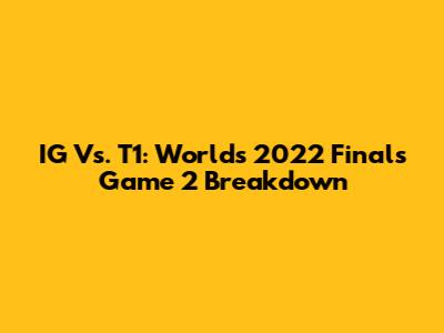 IG Vs. T1: Worlds 2022 Finals Game 2 Breakdown