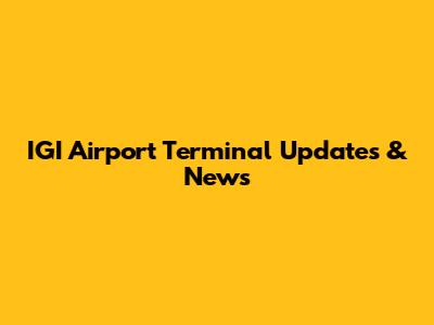 IGI Airport Terminal Updates & News