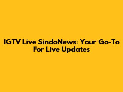 IGTV Live SindoNews: Your Go-To For Live Updates