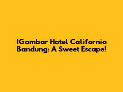 IGambar Hotel California Bandung: A Sweet Escape!