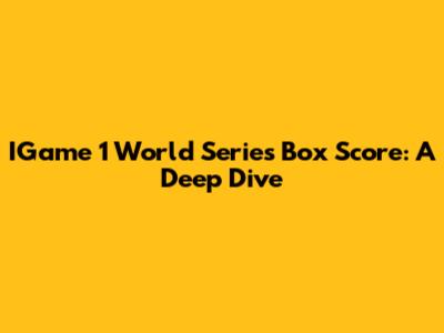 IGame 1 World Series Box Score: A Deep Dive