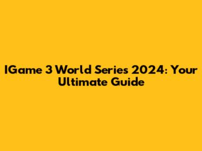 IGame 3 World Series 2024: Your Ultimate Guide