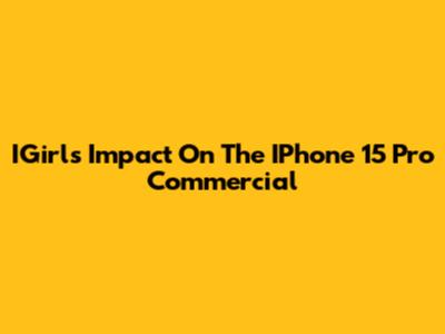 IGirl's Impact On The IPhone 15 Pro Commercial