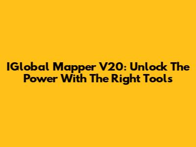 IGlobal Mapper V20: Unlock The Power With The Right Tools