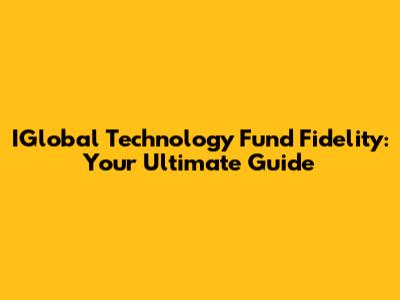 IGlobal Technology Fund Fidelity: Your Ultimate Guide