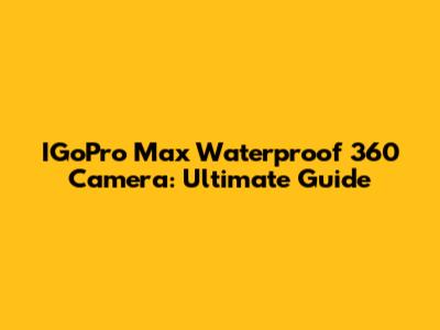 IGoPro Max Waterproof 360 Camera: Ultimate Guide