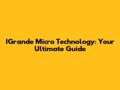 IGrande Micro Technology: Your Ultimate Guide