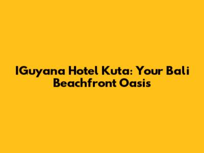 IGuyana Hotel Kuta: Your Bali Beachfront Oasis
