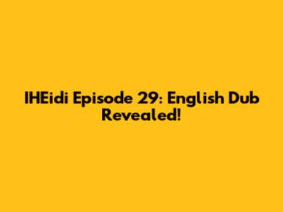 IHEidi Episode 29: English Dub Revealed!