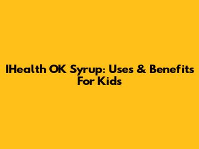 IHealth OK Syrup: Uses & Benefits For Kids