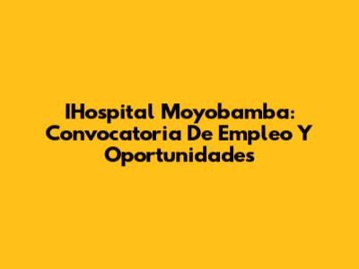 IHospital Moyobamba: Convocatoria De Empleo Y Oportunidades