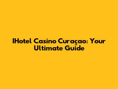 IHotel Casino Curaçao: Your Ultimate Guide