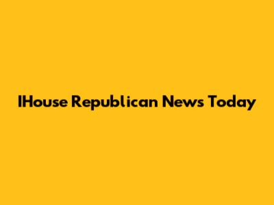 IHouse Republican News Today