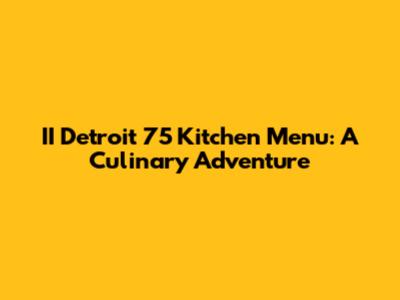 II Detroit 75 Kitchen Menu: A Culinary Adventure