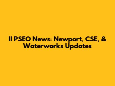 II PSEO News: Newport, CSE, & Waterworks Updates