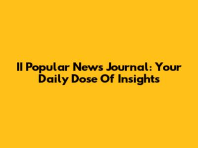 II Popular News Journal: Your Daily Dose Of Insights