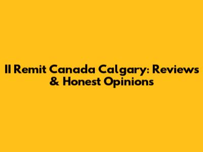 II Remit Canada Calgary: Reviews & Honest Opinions