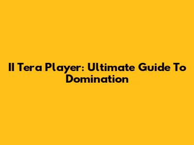 II Tera Player: Ultimate Guide To Domination