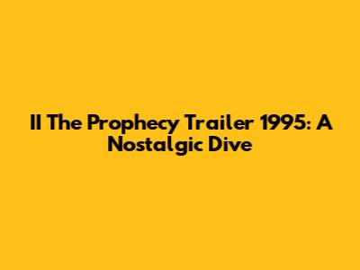 II The Prophecy Trailer 1995: A Nostalgic Dive