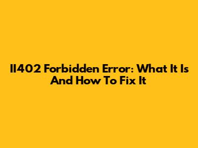 II402 Forbidden Error: What It Is And How To Fix It