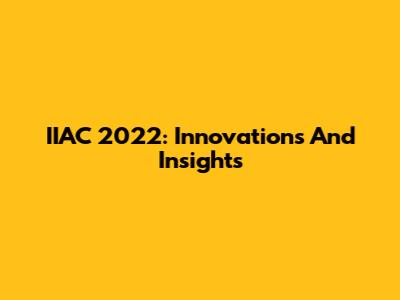 IIAC 2022: Innovations And Insights
