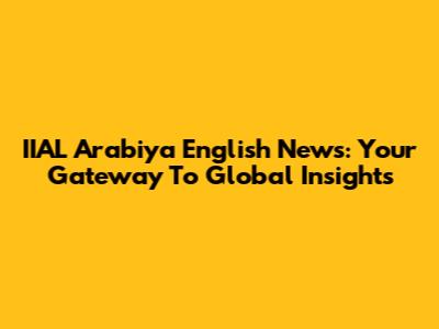 IIAL Arabiya English News: Your Gateway To Global Insights