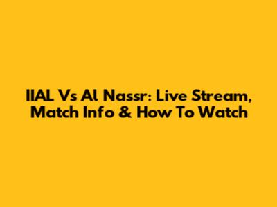 IIAL Vs Al Nassr: Live Stream, Match Info & How To Watch